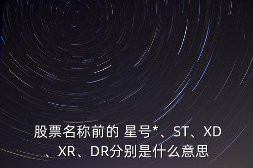  股票名稱(chēng)前的 星號(hào)*、ST、XD、XR、DR分別是什么意思