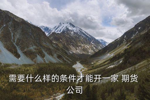 成立期貨公司門(mén)檻,成立供應(yīng)鏈管理公司門(mén)檻