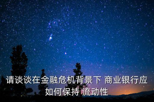 請談?wù)勗诮鹑谖C(jī)背景下 商業(yè)銀行應(yīng)如何保持 流動(dòng)性