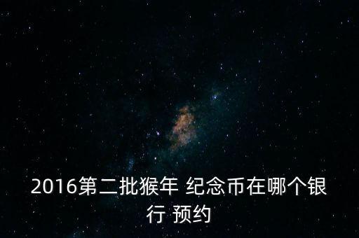 建設(shè)銀行猴紀念幣預(yù)約,上海建設(shè)銀行紀念幣預(yù)約網(wǎng)點