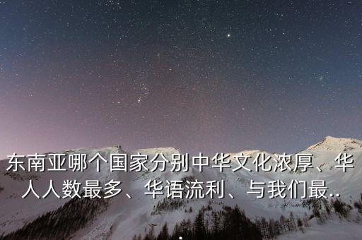 東南亞哪個國家分別中華文化濃厚、華人人數(shù)最多、華語流利、與我們最...