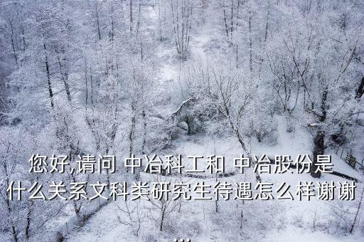 您好,請(qǐng)問(wèn) 中冶科工和 中冶股份是什么關(guān)系文科類(lèi)研究生待遇怎么樣謝謝...