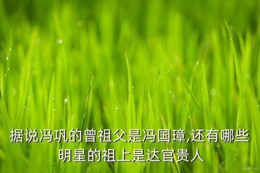 據(jù)說馮鞏的曾祖父是馮國(guó)璋,還有哪些 明星的祖上是達(dá)官貴人