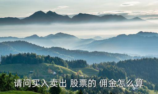 請(qǐng)問(wèn)買(mǎi)入賣(mài)出 股票的 傭金怎么算