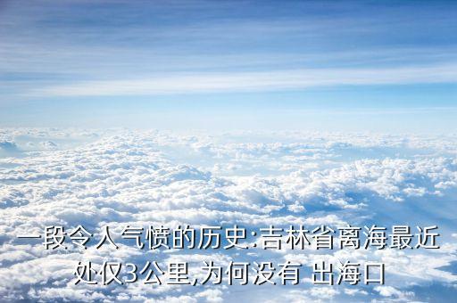 一段令人氣憤的歷史:吉林省離海最近處僅3公里,為何沒(méi)有 出?？? class=