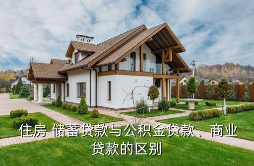  住房 儲蓄貸款與公積金貸款、商業(yè)貸款的區(qū)別