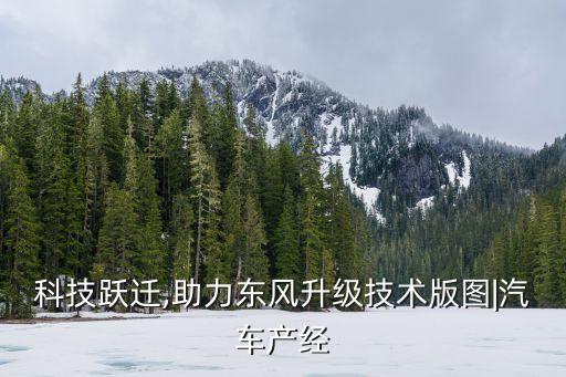 科技躍遷,助力東風升級技術(shù)版圖|汽車產(chǎn)經(jīng)