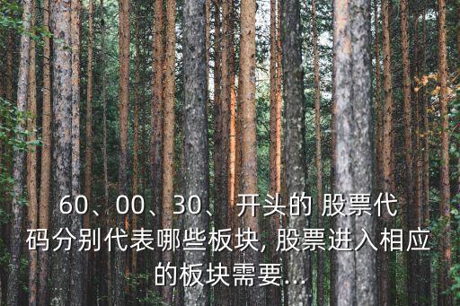 60、00、30、 開頭的 股票代碼分別代表哪些板塊, 股票進入相應(yīng)的板塊需要...