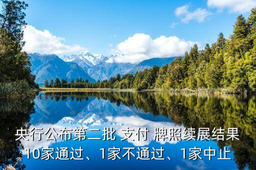 央行公布第二批 支付 牌照續(xù)展結(jié)果10家通過(guò)、1家不通過(guò)、1家中止