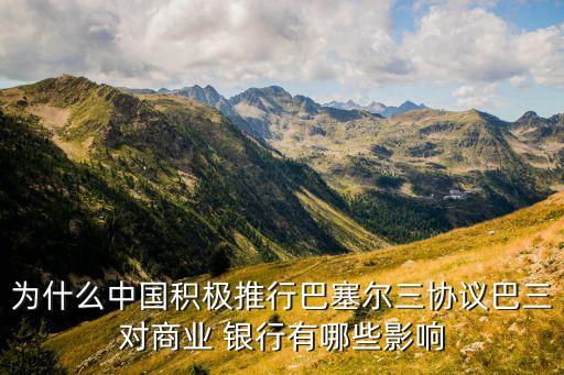 為什么中國積極推行巴塞爾三協議巴三對商業(yè) 銀行有哪些影響