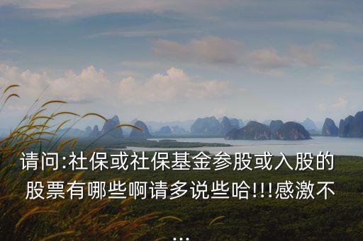 請問:社?；蛏绫；饏⒐苫蛉牍傻?股票有哪些啊請多說些哈!!!感激不...