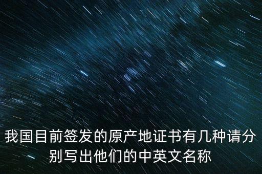 我國(guó)目前簽發(fā)的原產(chǎn)地證書有幾種請(qǐng)分別寫出他們的中英文名稱