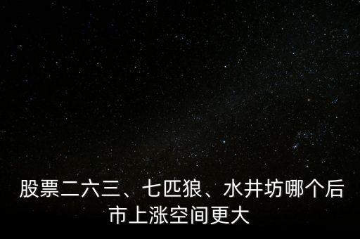  股票二六三、七匹狼、水井坊哪個后市上漲空間更大