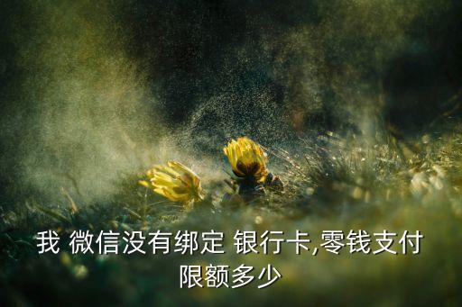 我 微信沒(méi)有綁定 銀行卡,零錢支付限額多少