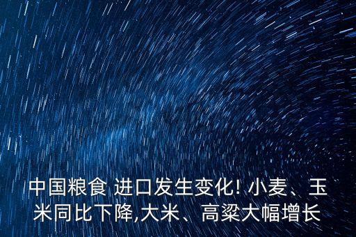 中國(guó)糧食 進(jìn)口發(fā)生變化! 小麥、玉米同比下降,大米、高粱大幅增長(zhǎng)