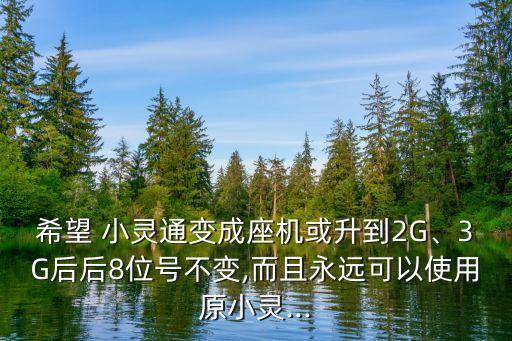 希望 小靈通變成座機(jī)或升到2G、3G后后8位號(hào)不變,而且永遠(yuǎn)可以使用原小靈...