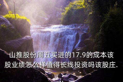 山推股份周五買(mǎi)進(jìn)的17.9的成本該股業(yè)績(jī)?cè)趺礃又档瞄L(zhǎng)線(xiàn)投資嗎該股莊...