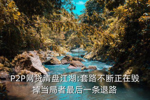 P2P網(wǎng)貸清盤江湖:套路不斷正在毀掉當局者最后一條退路