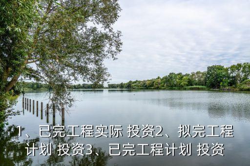 1、已完工程實際 投資2、擬完工程計劃 投資3、已完工程計劃 投資