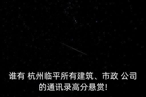 誰有 杭州臨平所有建筑、市政 公司的通訊錄高分懸賞!