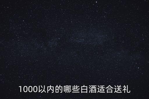 1000以內的哪些白酒適合送禮