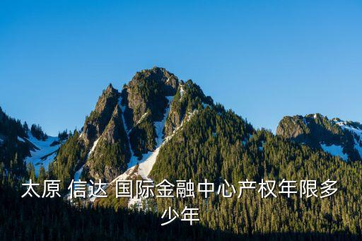 太原 信達 國際金融中心產(chǎn)權(quán)年限多少年