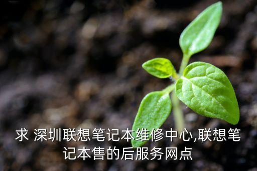 求 深圳聯(lián)想筆記本維修中心,聯(lián)想筆記本售的后服務網(wǎng)點