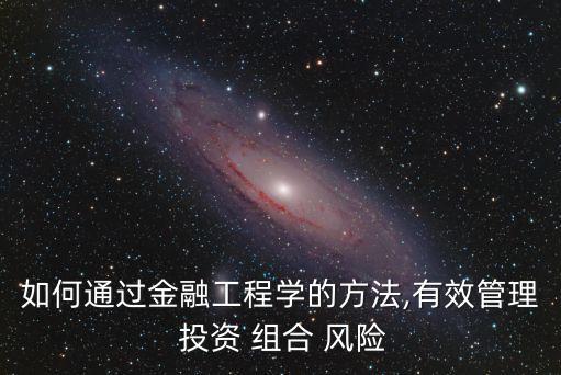 如何通過金融工程學(xué)的方法,有效管理 投資 組合 風(fēng)險(xiǎn)
