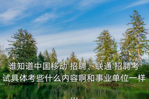 誰知道中國移動(dòng) 招聘、聯(lián)通 招聘考試具體考些什么內(nèi)容啊和事業(yè)單位一樣...