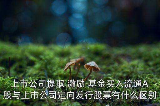 上市公司提取 激勵(lì) 基金買(mǎi)入流通A股與上市公司定向發(fā)行股票有什么區(qū)別