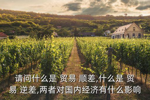 請問什么是 貿易 順差,什么是 貿易 逆差,兩者對國內經濟有什么影響