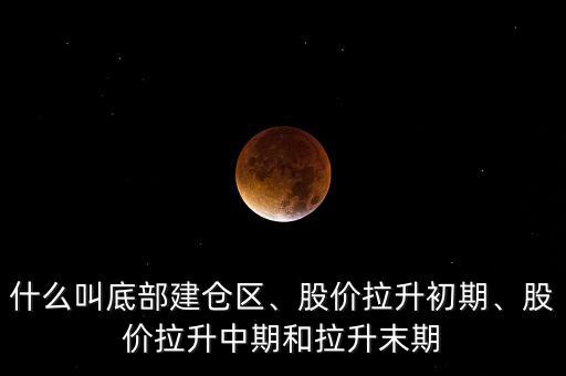 什么叫底部建倉區(qū)、股價拉升初期、股價拉升中期和拉升末期