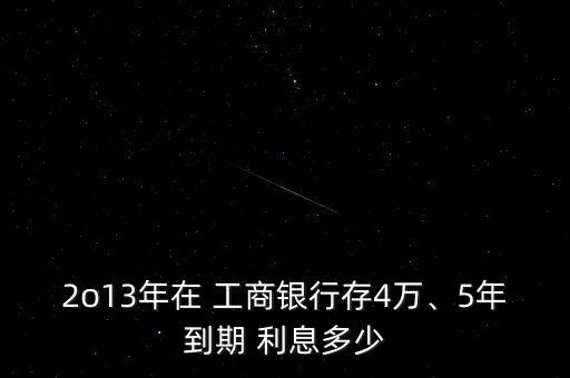 2o13年在 工商銀行存4萬、5年到期 利息多少