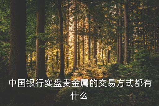  中國(guó)銀行實(shí)盤(pán)貴金屬的交易方式都有什么
