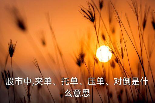 股市中,夾單、托單、壓?jiǎn)?、?duì)倒是什么意思