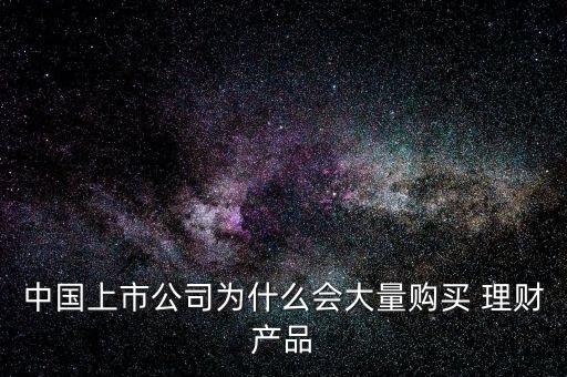 中國(guó)上市公司為什么會(huì)大量購(gòu)買(mǎi) 理財(cái)產(chǎn)品