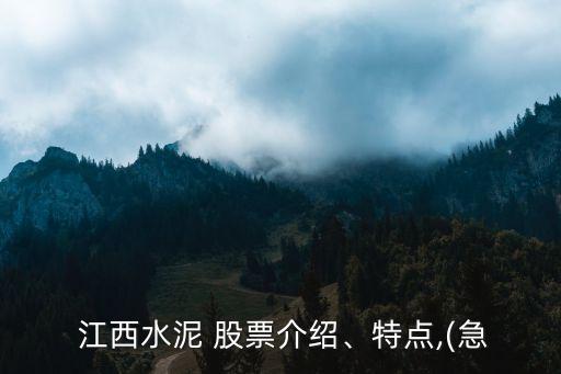  江西水泥 股票介紹、特點,(急