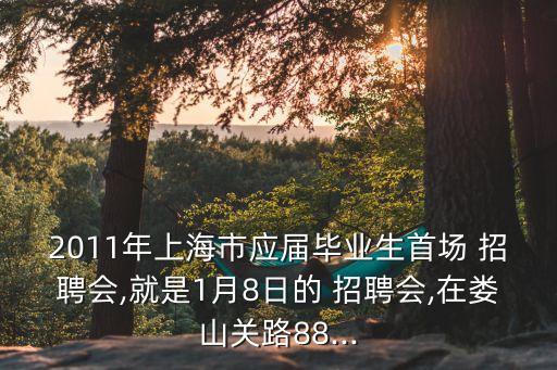 2011年上海市應屆畢業(yè)生首場 招聘會,就是1月8日的 招聘會,在婁山關(guān)路88...