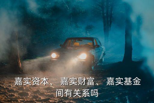  嘉實資本、 嘉實財富、 嘉實基金間有關(guān)系嗎