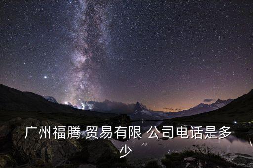  廣州福騰 貿易有限 公司電話是多少