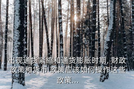 出現(xiàn)通貨緊縮和通貨膨脹時期, 財政 政策和貨幣 政策應(yīng)該如何操作這些 政策...