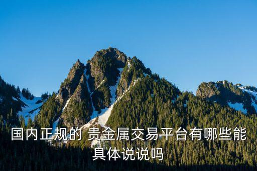國(guó)內(nèi)正規(guī)的 貴金屬交易平臺(tái)有哪些能具體說說嗎