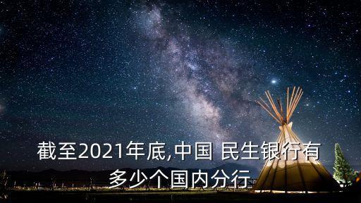 截至2021年底,中國 民生銀行有多少個(gè)國內(nèi)分行
