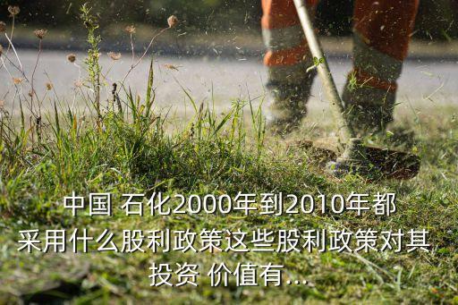 中國 石化2000年到2010年都采用什么股利政策這些股利政策對(duì)其 投資 價(jià)值有...