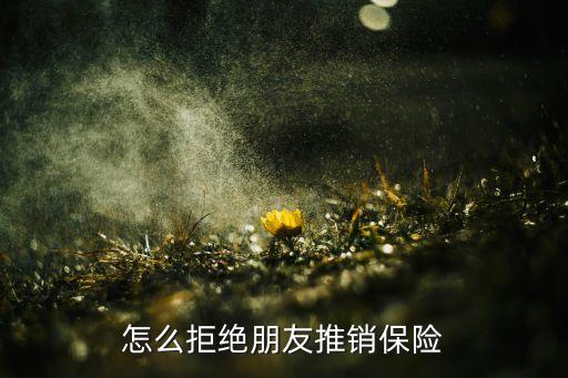 怎么拒絕朋友推銷(xiāo)保險(xiǎn)