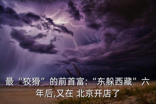 最“狡猾”的前首富:“東躲西藏”六年后,又在 北京開(kāi)店了