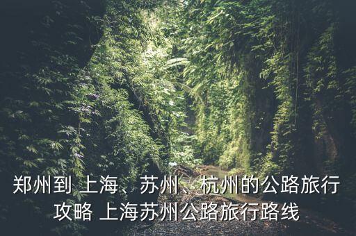 鄭州到 上海、蘇州、杭州的公路旅行攻略 上海蘇州公路旅行路線