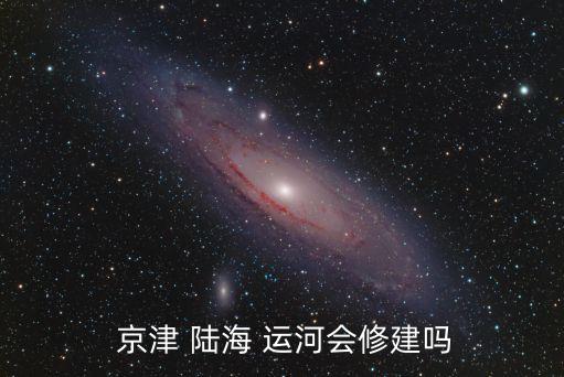  京津 陸海 運(yùn)河會修建嗎