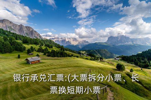  銀行承兌匯票:(大票拆分小票、長票換短期小票