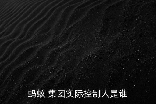 螞蟻 集團(tuán)實(shí)際控制人是誰